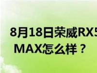 8月18日荣威RX5 MAX将开启预售 荣威RX5 MAX怎么样？
