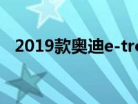 2019款奥迪e-tron最大里程超过300英里