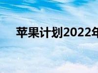 苹果计划2022年年中发布混合现实耳机