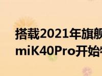 搭载2021年旗舰处理器骁龙888的小米RedmiK40Pro开始特价