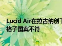 Lucid Air在拉古纳创下新的最佳时间 与特斯拉Model S的格子图案不符