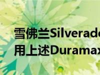雪佛兰Silverado和GMC Sierra HD卡车采用上述Duramax柴油发动机