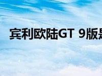 宾利欧陆GT 9版是他们康迪GT的一个版本
