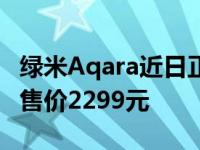绿米Aqara近日正式推出智能门锁A100 Pro 售价2299元