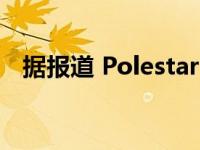 据报道 Polestar 2因随机停机被全面召回