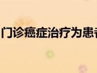 门诊癌症治疗为患者提供了一种有效的新方法