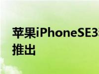 苹果iPhoneSE3和iPadAir将在第8场比赛中推出