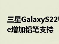 三星GalaxyS22Ultra表示苹果应该为iPhone增加铅笔支持