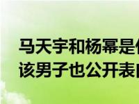 马天宇和杨幂是什么关系？两人自称是情侣 该男子也公开表白