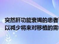 突然肝功能衰竭的患者可能受益于新的治疗方法 这种方法可以减少将来对移植的需�