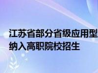 江苏省部分省级应用型本科院校和职业教育本科院校被提前纳入高职院校招生