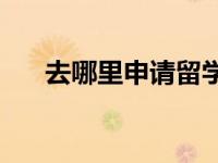 去哪里申请留学？如何自己申请留学？