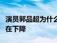 演员郭品超为什么火不起来？转型后他的人气在下降