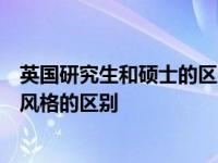 英国研究生和硕士的区别；英国留学研究生研究风格与授课风格的区别
