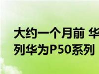 大约一个月前 华为正式发布了其最新旗舰系列华为P50系列