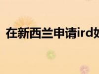在新西兰申请ird如何在新西兰申请IRD号码