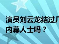 演员刘云龙结过几次婚？刘畊宏云龙的妻子是内幕人士吗？
