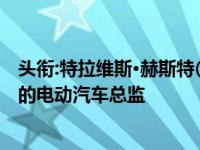 头衔:特拉维斯·赫斯特(Travis Hester)被任命为通用汽车新的电动汽车总监