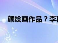 颜绘画作品？李再次拍卖李燕的画做慈善