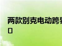 两款别克电动跨界车型仍有望在2025年前上�