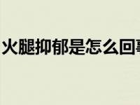 火腿抑郁是怎么回事？因为烧伤后会变得更糟