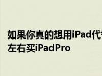 如果你真的想用iPad代替笔记本电脑 你就不需要花一千美元左右买iPadPro