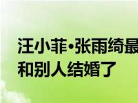 汪小菲·张雨绮最初为什么会分手？分手后他和别人结婚了