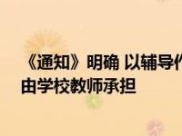 《通知》明确 以辅导作业为主要内容的基础托管服务 应当由学校教师承担