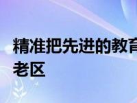 精准把先进的教育理念和科学的教育方法送到老区