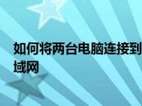 如何将两台电脑连接到局域网教你如何将两台电脑连接到局域网