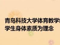 青岛科技大学体育教学综合改革以拥抱体育的精彩人生 提高学生身体素质为理念
