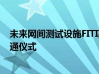 未来网间测试设施FITI高性能骨干网今天在清华大学举行开通仪式