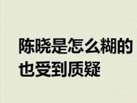陈晓是怎么糊的？不仅事业上运气不佳 感情也受到质疑