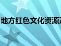 地方红色文化资源及其凝聚的革命精神和传统
