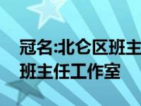 冠名:北仑区班主任发展联盟基于原著名骨干班主任工作室