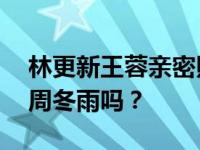林更新王蓉亲密照:林更新和王蓉分手是因为周冬雨吗？