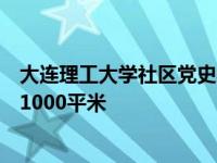 大连理工大学社区党史学习教育平台整体规划展览面积超过1000平米