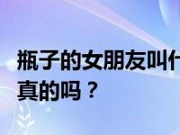 瓶子的女朋友叫什么名字？曝瓶向女友求婚是真的吗？