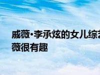 戚薇·李承炫的女儿综艺节目《幸运》叫什么名字？模仿戚薇很有趣