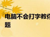 电脑不会打字教你如何解决电脑不会打字的问题