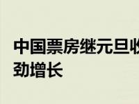 中国票房继元旦收入创历史新高后继续保持强劲增长