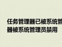 任务管理器已被系统管理员禁用 教你怎么做 如果任务管理器被系统管理员禁用