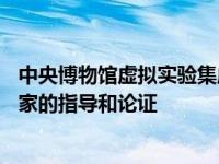 中央博物馆虚拟实验集成AI3DVR等前沿技术 并经过教育专家的指导和论证