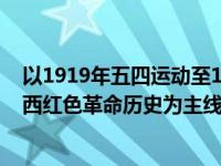以1919年五四运动至1949年中华人民共和国成立期间的广西红色革命历史为主线