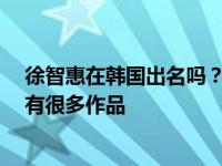 徐智惠在韩国出名吗？她是一个低调的人 她是专业课出身 有很多作品