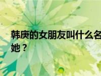 韩庚的女朋友叫什么名字？得知真相后 网友惊呼 为什么是她？