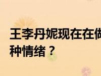 王李丹妮现在在做什么以最真实的状态诠释各种情绪？