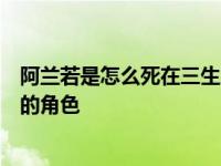 阿兰若是怎么死在三生三世的枕头上的？她是一个非常悲惨的角色