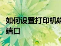 如何设置打印机端口教你如何设置电脑打印机端口