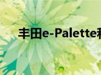 丰田e-Palette和凯迪拉克CT4怎么样？